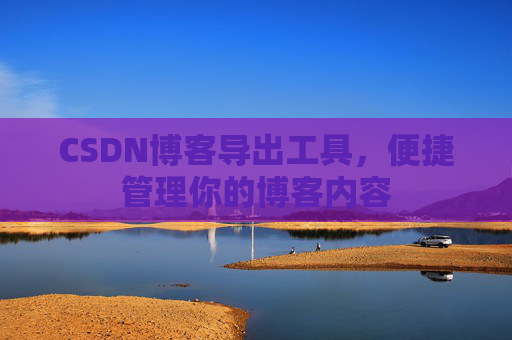 CSDN博客导出工具，便捷管理你的博客内容